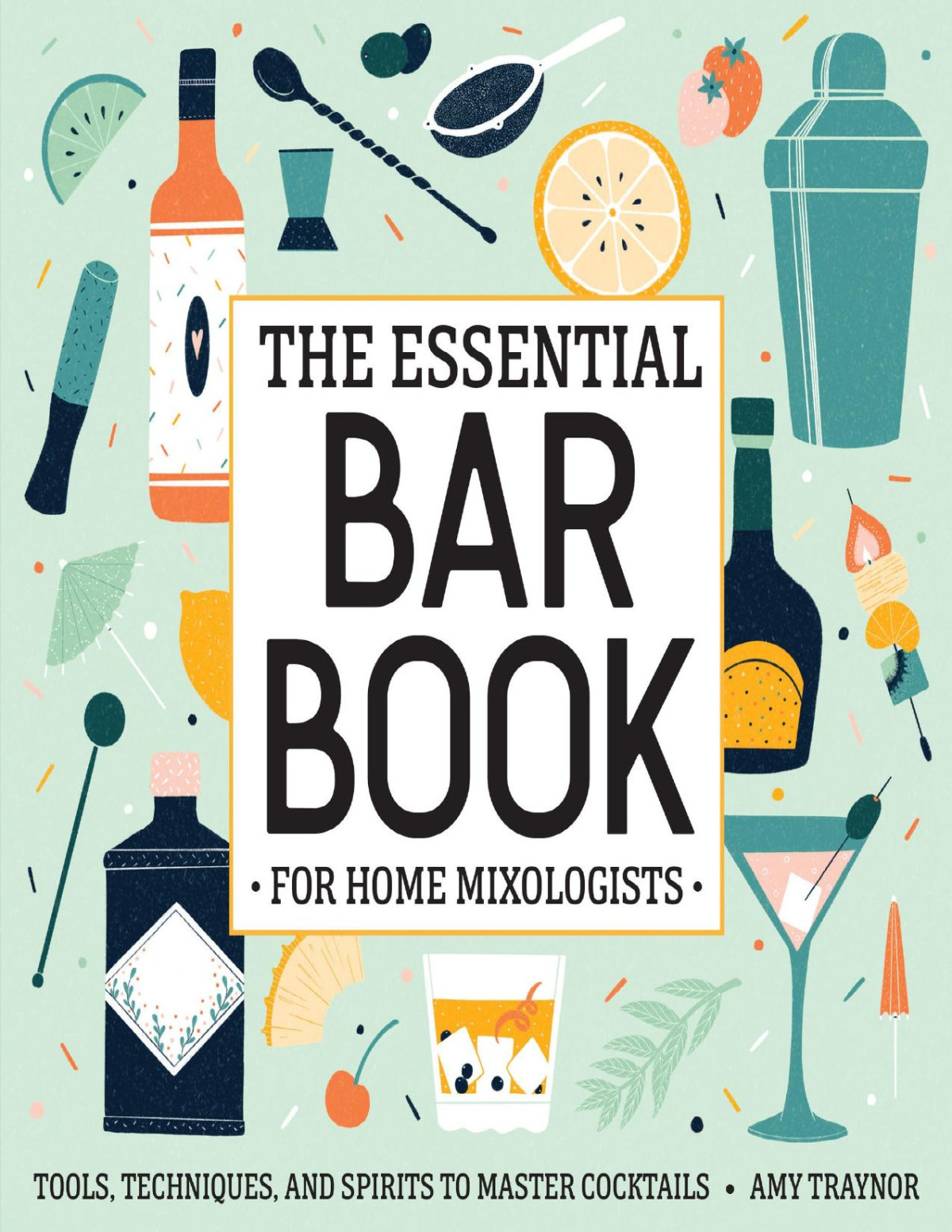 The Essential Bar Book For Home Mixologists Tools Techniques And Spirits To Master Cocktails Amy Traynor