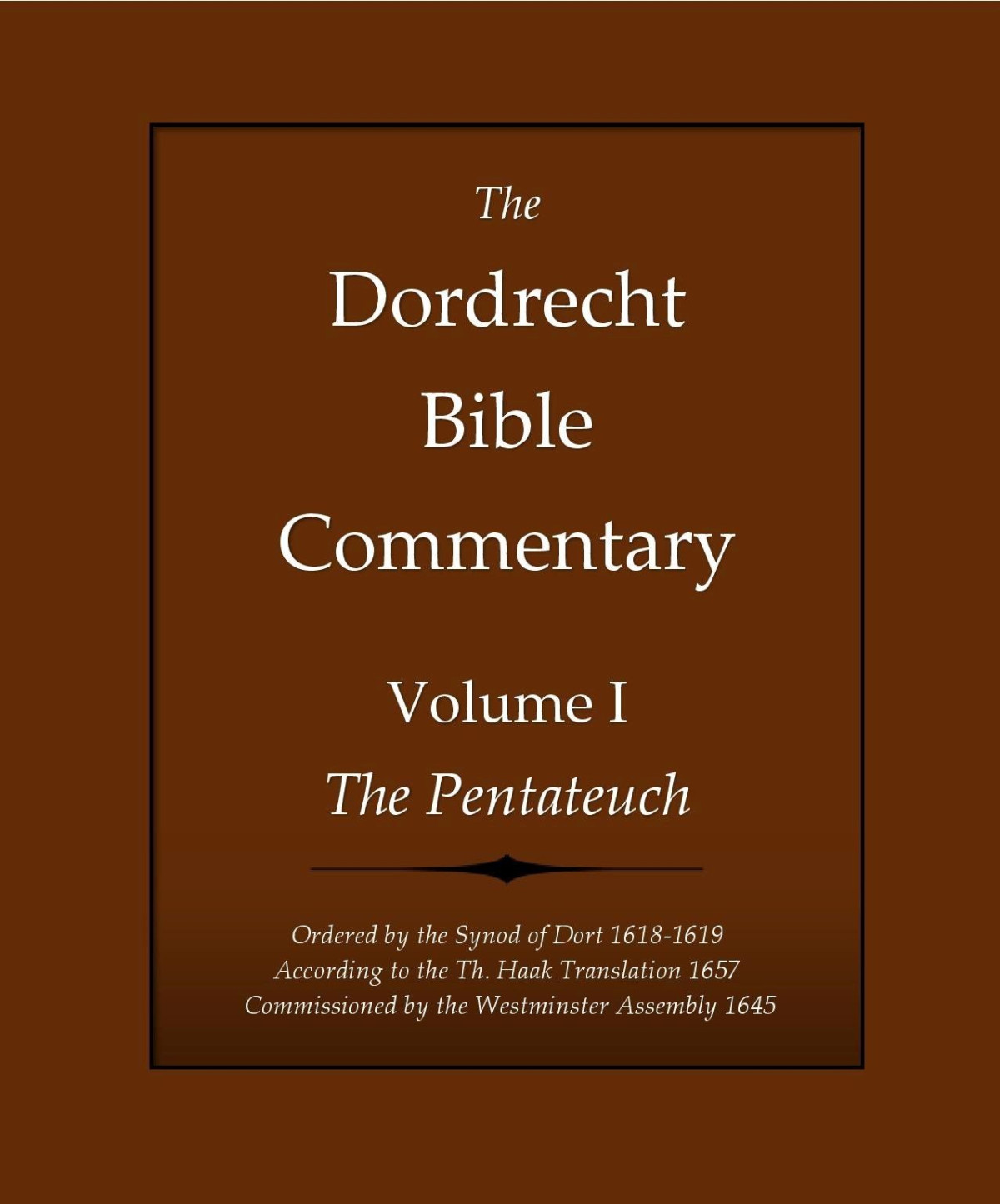 The Dordrecht Bible Commentary Volume I The Pentateuch Ordered By The Synod Of Dort 16181619 According To The Th Haak Translation 1657 Commissioned By The Westminster Assembly 1645 H David Schuringa Johannes Bogerman Willem Baudartius Gerson Bucerus Schuringa