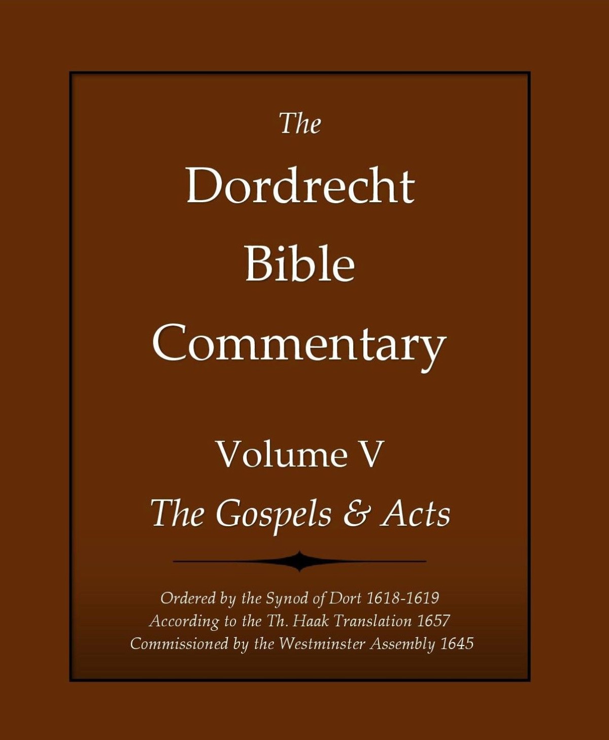 The Dordrecht Bible Commentary Volume V The Gospels Acts Ordered By The Synod Of Dort 16181619 According To The Th Haak Translation 1657 Commissioned By The Westminster Assembly 1645 H David Schuringa Schuringa