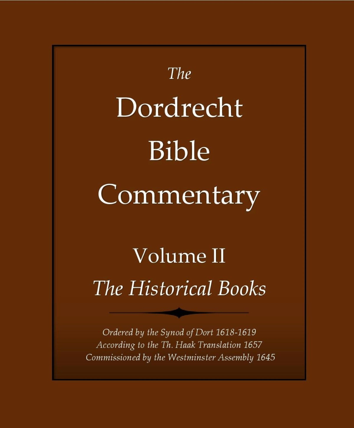 The Dordrecht Bible Commentary Volume Ii The Historical Books Ordered By The Synod Of Dort 16181619 According To The Th Haak Translation 1657 Commissioned By The Westminster Assembly 1645 H David Schuringa Schuringa