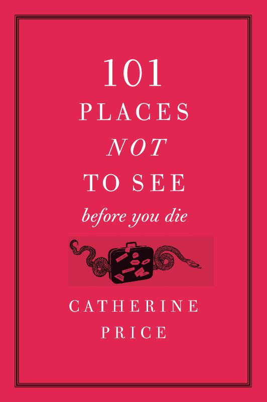 Catherine Price 101 Places Not To See Before You Die