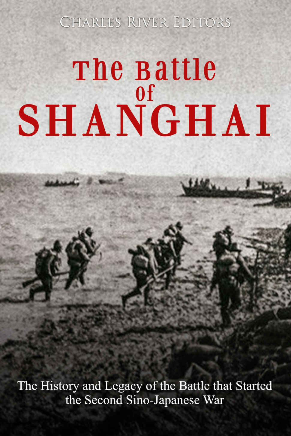 The Battle Of Shanghai The History And Legacy Of The Battle That Started The Second Sinojapanese War Charles River Editors