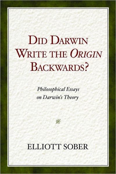 Did Darwin Write The Origin Backwards Philosophical Essays On Darwins Theory Elliott Sober