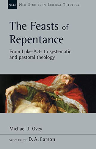 The Feasts Of Repentance From Lukeacts To Systematic And Pastoral Theology New Studies In Biblical Theology 49 1st Edition Michael J Ovey