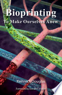 Bioprinting To Make Ourselves Anew Douglas Kenneth