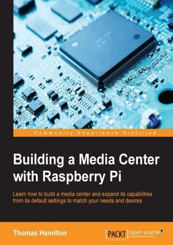 Building A Media Center With Raspberry Pi Learn How To Build A Media Center And Expand Its Capabilities From Its Default Settings To Match Your Needs And Desires Hamilton