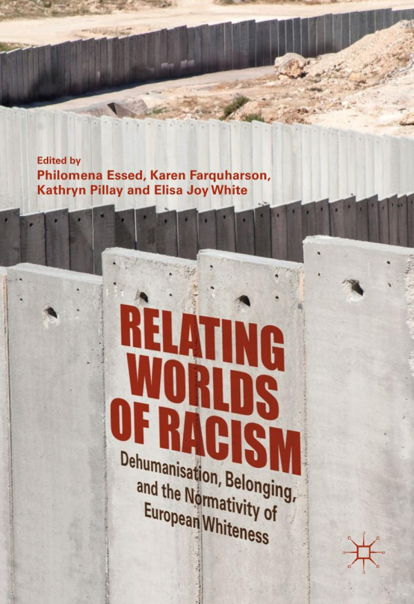 Relating Worlds Of Racism Dehumanisation Belonging And The Normativity Of European Whiteness 1st Edition 2019 Philomena Essed