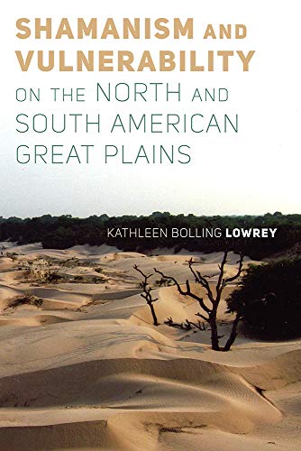 Shamanism And Vulnerability On The North And South American Great Plains Kathleen Bolling Lowrey