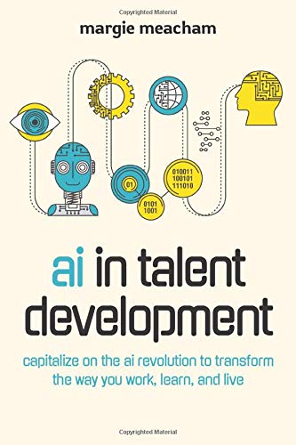 Ai In Talent Development Capitalize On The Ai Revolution To Transform The Way You Work Learn And Live Margie Meacham
