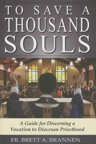 To Save A Thousand Souls A Guide To Discerning A Vocation To Diocesan Priesthood Fr Brett A Brannen