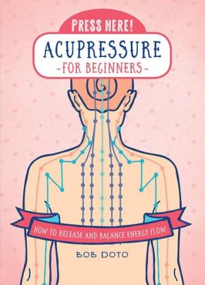 Press Here Acupressure For Beginners How To Release And Balance Energy Flow Illustrated Edition Bob Doto