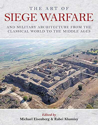 The Art Of Siege Warfare And Military Architecture From The Classical World To The Middle Ages Michael Eisenberg Rabei Khamisy