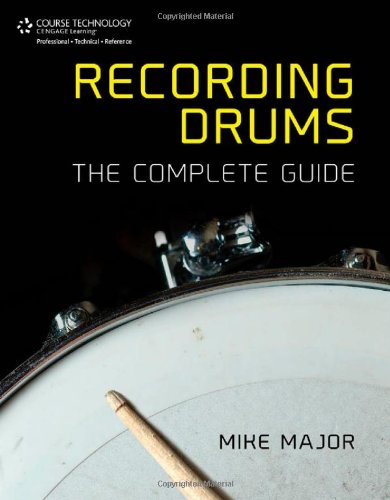 Recording Drums The Complete Guide 1st Edition Mike Major