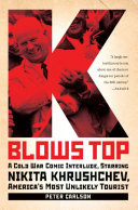 K Blows Top A Cold War Comic Interlude Starring Nikita Khrushchev Americas Most Unlikely Tourist Peter Carlson