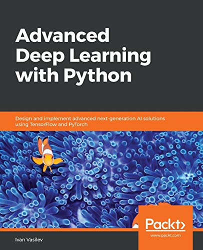 Advanced Deep Learning With Python Design And Implement Advanced Nextgeneration Ai Solutions Using Tensorflow And Pytorch Ivan Vasilev