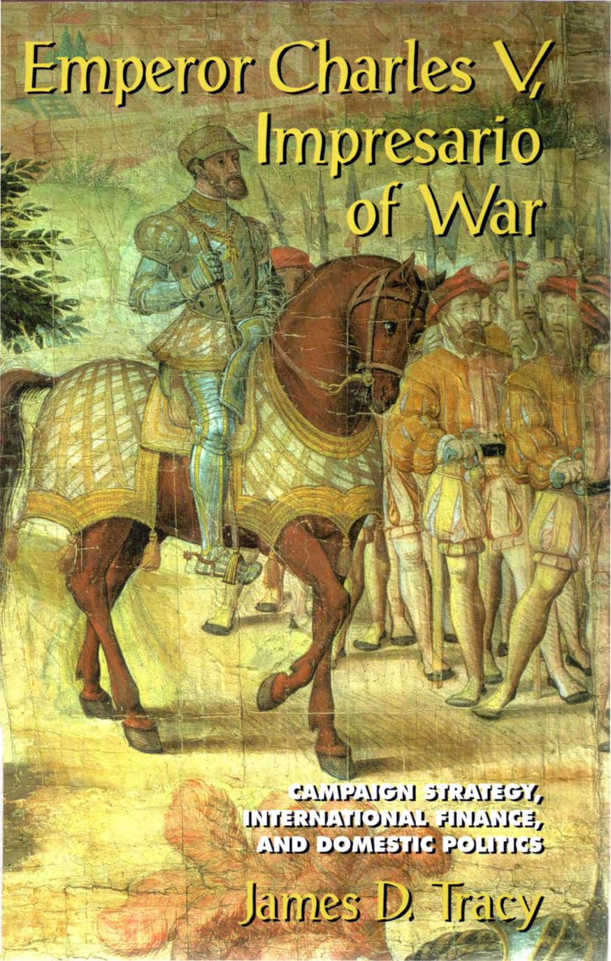 Emperor Charles V Impresario Of War Campaign Strategy International Finance And Domestic Politics James D Tracy