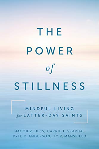 The Power Of Stillness Mindful Living For Latterday Saints Jacob Z Hess Carrie Skarda Kyle Anderson Ty Mansfield Hess