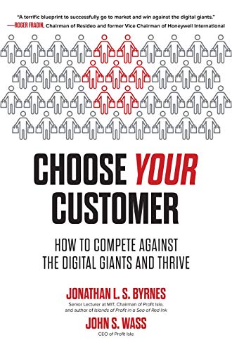 Choose Your Customer How To Compete Against The Digital Giants And Thrive Jonathan Byrnes John Wass