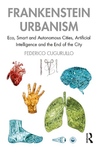 Frankenstein Urbanism Eco Smart And Autonomous Cities Artificial Intelligence And The End Of The City Federico Cugurullo