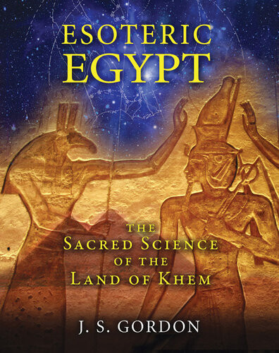 Esoteric Egypt The Sacred Science Of The Land Of Khem Js Gordon