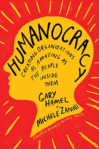 Humanocracy Creating Organizations As Amazing As The People Inside Them Gary Hamel