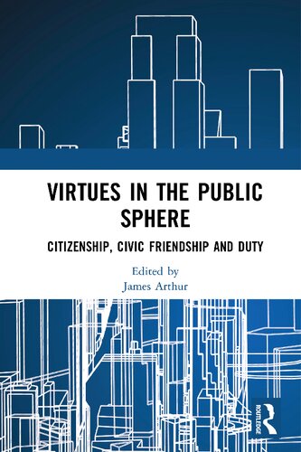 Virtues In The Public Sphere Citizenship Civic Friendship And Duty James Arthur