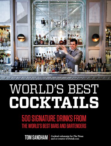 Worlds Best Cocktails 500 Signature Drinks From The Worlds Best Bars And Bartenders Tom Sandham