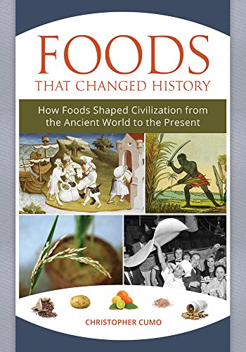 Foods That Changed History How Foods Shaped Civilization From The Ancient World To The Present Christopher Cumo