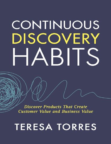 Continuous Discovery Habits Discover Products That Create Customer Value And Business Value Teresa Torres