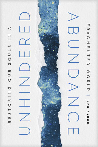 Unhindered Abundance Restoring Our Souls In A Fragmented World Ken Baugh