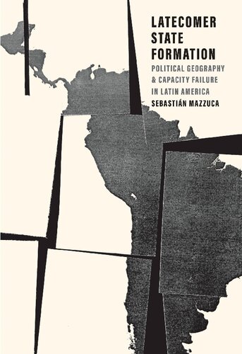 Latecomer State Formation Political Geography And Capacity Failure In Latin America Sebastian Mazzuca