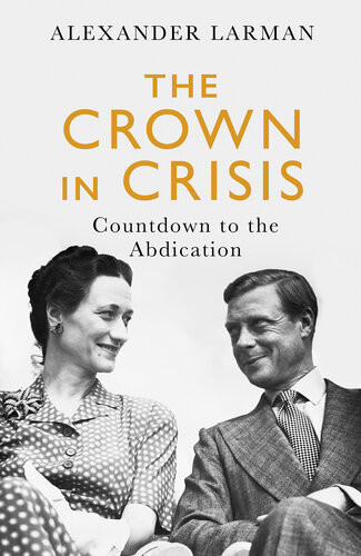 The Crown In Crisis Countdown To The Abdication Alexander Larman