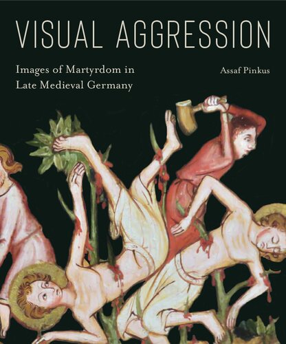 Visual Aggression Images Of Martyrdom In Late Medieval Germany Illustrated Assaf Pinkus
