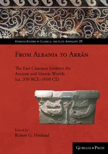 From Albania To Arrn The East Caucasus Between The Ancient And Islamic Worlds Ca 330 Bce1000 Ce Robert Hoyland