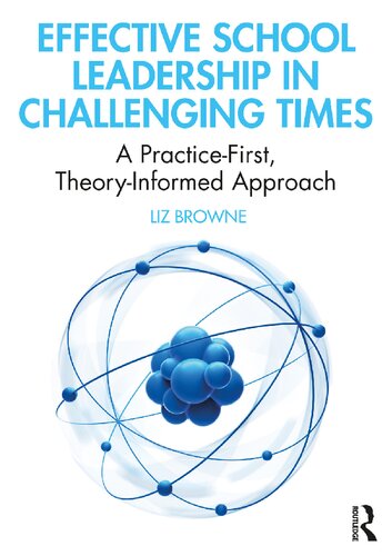 Effective School Leadership In Challenging Times A Practicefirst Theoryinformed Approach Liz Browne