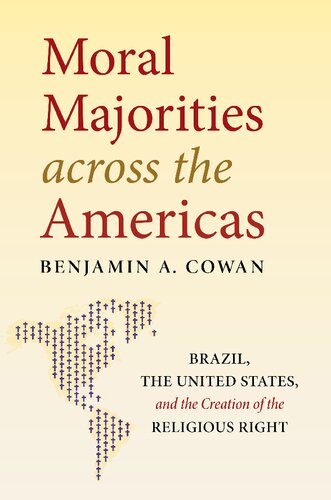 Moral Majorities Across The Americas Brazil The United States And The Creation Of The Religious Right Benjamin A Cowan