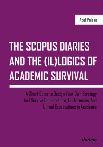 The Scopus Diaries And The Illogics Of Academic Survival A Short Guide To Design Your Own Strategy And Survive Bibliometrics Conferences And Unreal Expectations In Academia Abel Polese