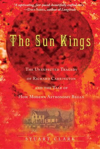 The Sun Kings The Unexpected Tragedy Of Richard Carrington And The Tale Of How Modern Astronomy Began Stuart Clark