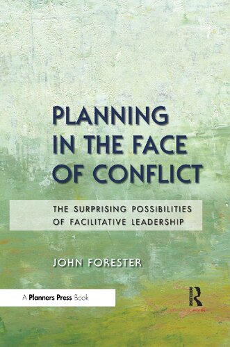 Planning In The Face Of Conflict The Surprising Possibilities Of Facilitative Leadership John Forester