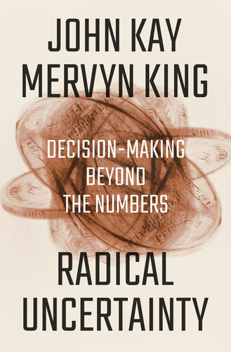 Radical Uncertainty Decisionmaking Beyond The Numbers John Kay Mervyn A King