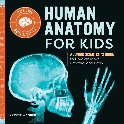 Human Anatomy For Kids A Junior Scientists Guide To How We Move Breathe And Grow Kristie Wagner