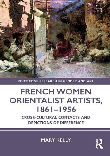 French Women Orientalist Artists 18611956 Crosscultural Contacts And Depictions Of Difference Mary Kelly