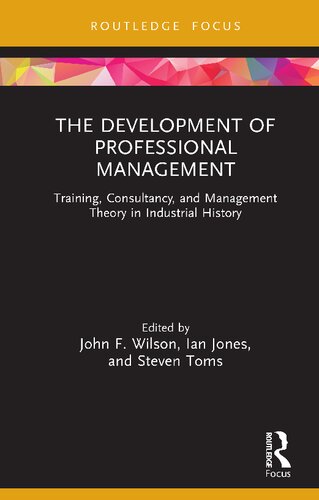 The Development Of Professional Management Training Consultancy And Management Theory In Industrial History John F Wilson