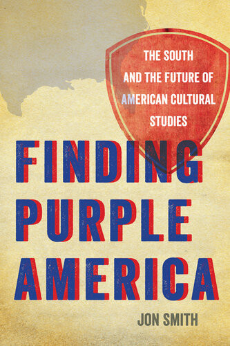 Finding Purple America The South And The Future Of American Cultural Studies Jon Smith
