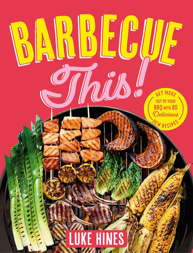Barbecue This Get More Out Of Your Bbq With 80 Delicious New Recipes Luke Hines