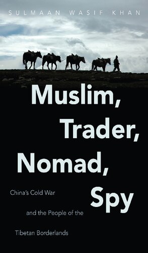 Muslim Trader Nomad Spy Chinas Cold War And The People Of The Tibetan Borderlands Sulmaan Wasif Khan