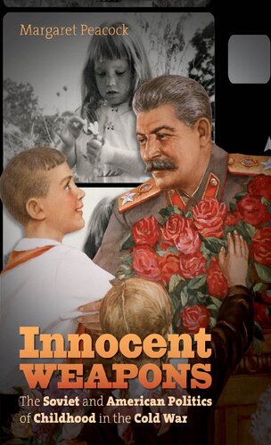 Innocent Weapons The Soviet And American Politics Of Childhood In The Cold War Margaret E Peacock