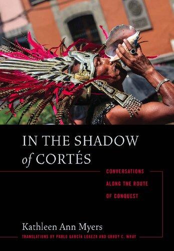 In The Shadow Of Corts Conversations Along The Route Of Conquest Kathleen Ann Myers