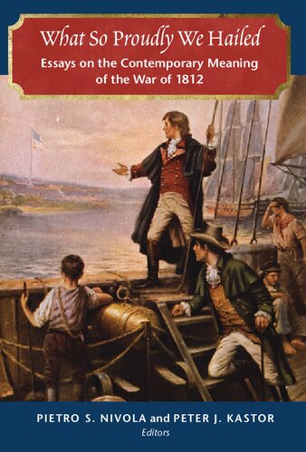 What So Proudly We Hailed Essays On The Contemporary Meaning Of The War Of 1812 Pietro S Nivola Peter J Kastor