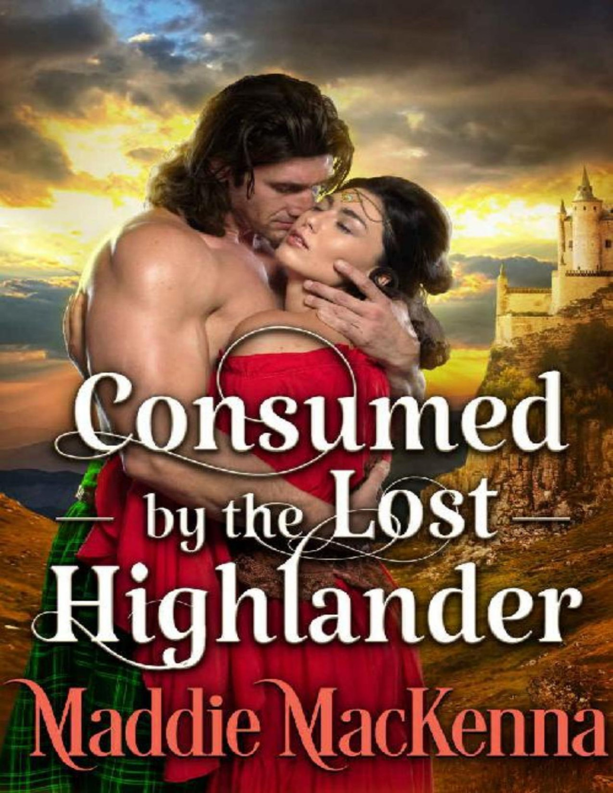 Consumed By The Lost Highlander A Steamy Scottish Historical Romance Novel Maddie Mackenna